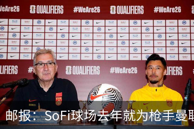 邮报：SoFi球场去年就为枪手曼联友谊赛做准备